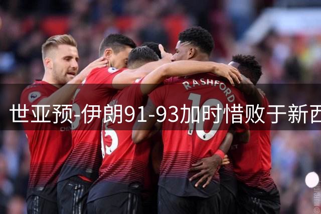 世亚预-伊朗91-93加时惜败于新西兰 后者全主力出战